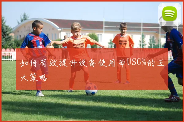 如何有效提升设备使用率USG%的五大策略