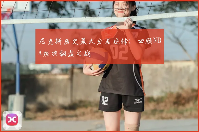 尼克斯历史最大分差逆转:回顾NBA经典翻盘之战