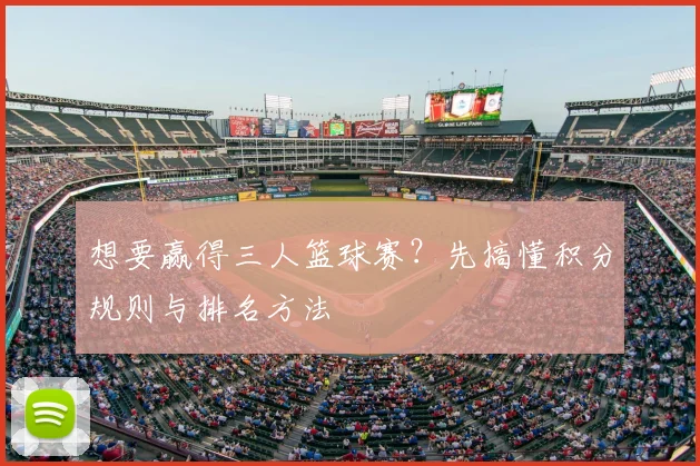 想要赢得三人篮球赛?先搞懂积分规则与排名方法