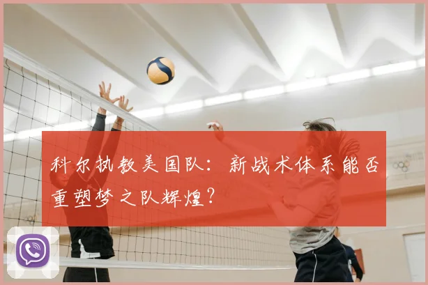 科尔执教美国队：新战术体系能否重塑梦之队辉煌？