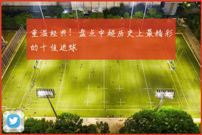 重温经典!盘点中超历史上最精彩的十佳进球