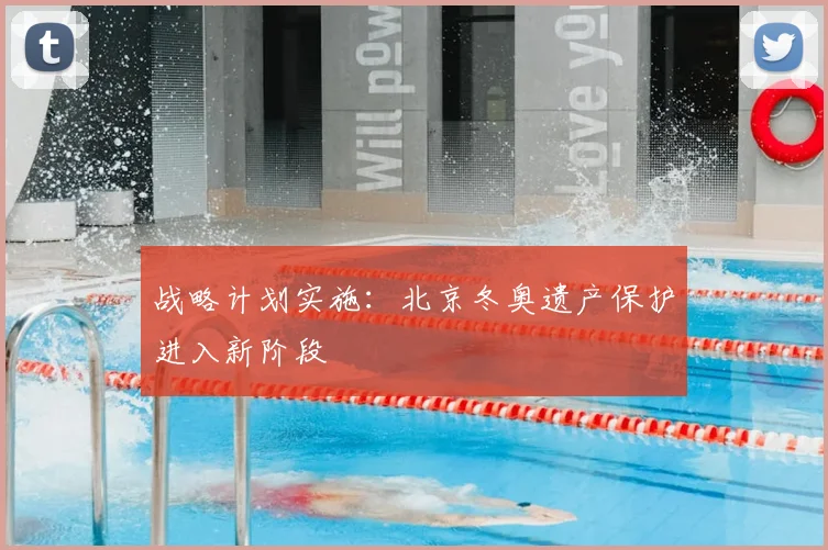 战略计划实施：北京冬奥遗产保护进入新阶段