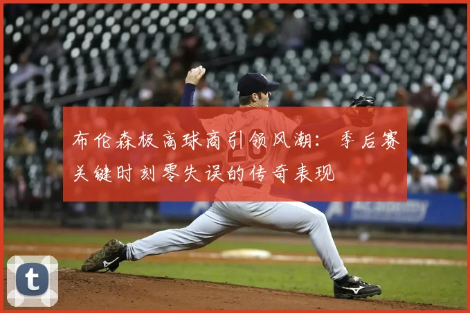 布伦森极高球商引领风潮:季后赛关键时刻零失误的传奇表现